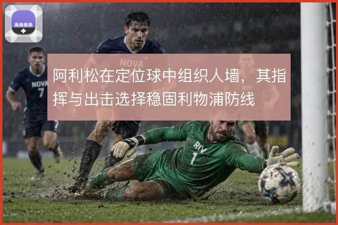 阿利松在定位球中组织人墙,其指挥与出击选择稳固利物浦防线