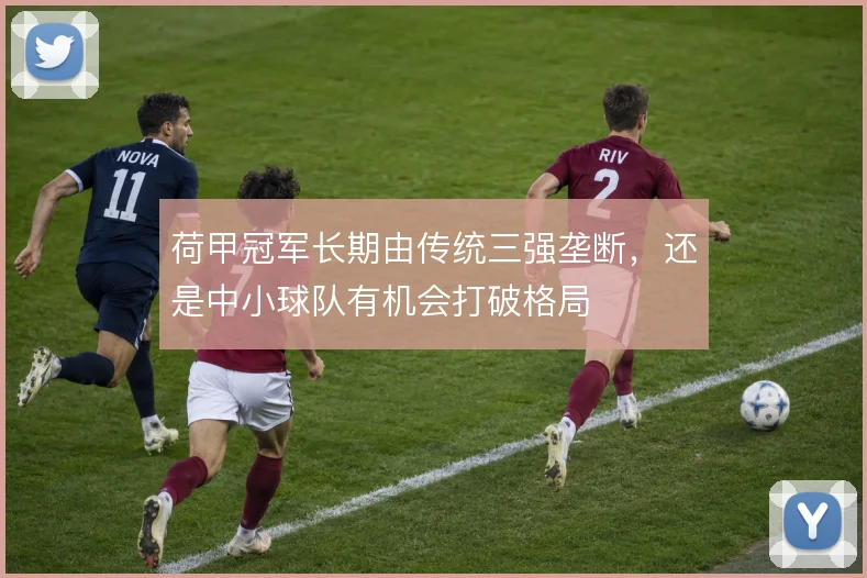 荷甲冠军长期由传统三强垄断,还是中小球队有机会打破格局