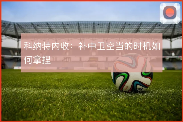 科纳特内收：补中卫空当的时机如何拿捏