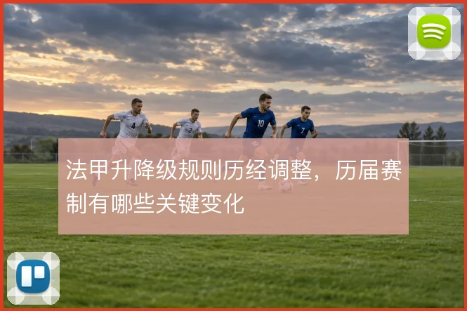 法甲升降级规则历经调整,历届赛制有哪些关键变化