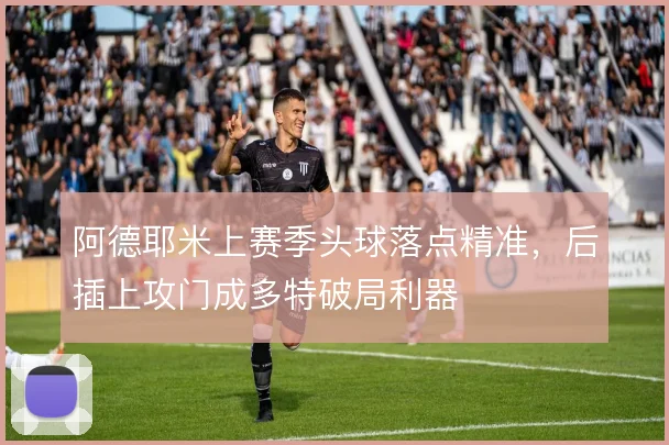 阿德耶米上赛季头球落点精准,后插上攻门成多特破局利器