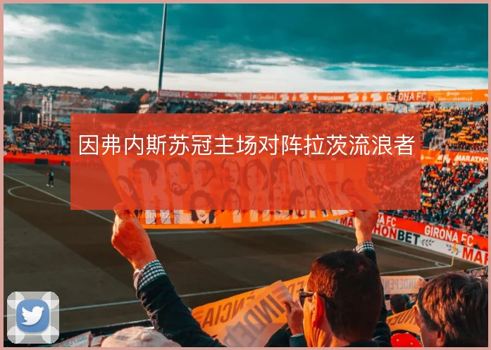 因弗内斯苏冠主场对阵拉茨流浪者