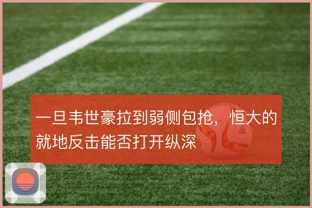 一旦韦世豪拉到弱侧包抢，恒大的就地反击能否打开纵深