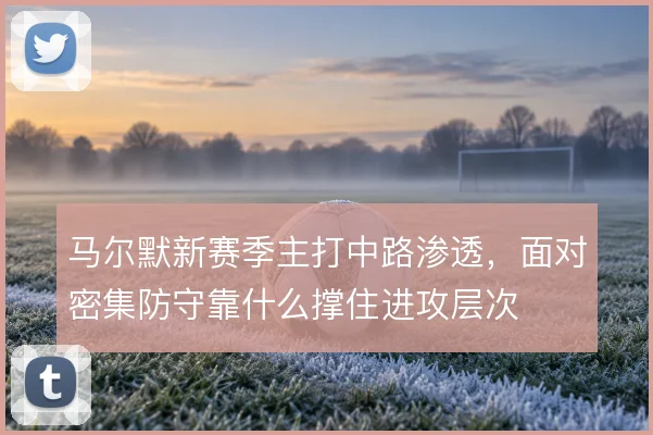 马尔默新赛季主打中路渗透，面对密集防守靠什么撑住进攻层次