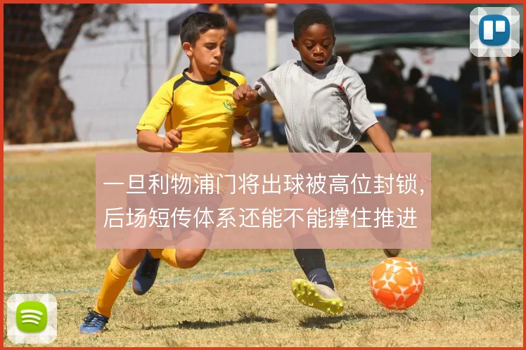 一旦利物浦门将出球被高位封锁,后场短传体系还能不能撑住推进