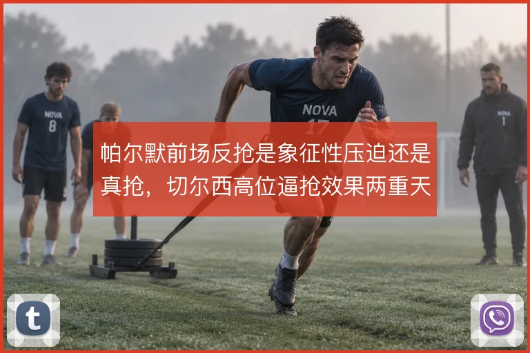 帕尔默前场反抢是象征性压迫还是真抢，切尔西高位逼抢效果两重天