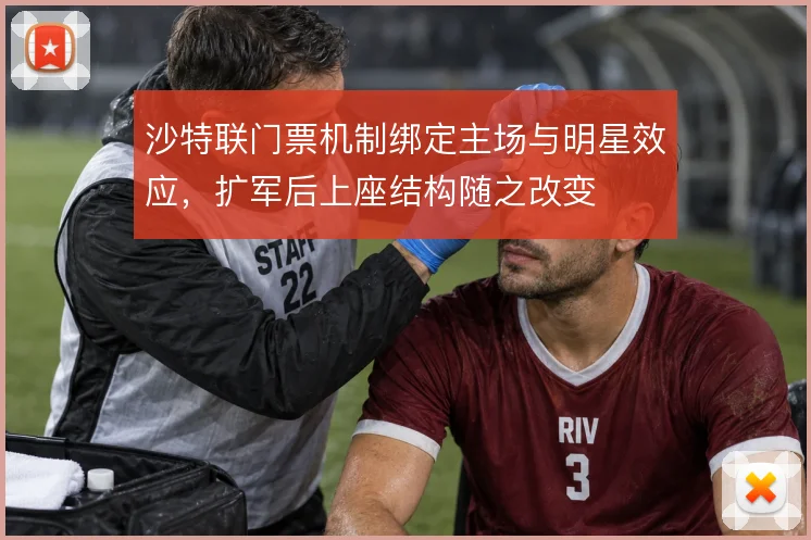 沙特联门票机制绑定主场与明星效应,扩军后上座结构随之改变