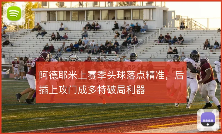 阿德耶米上赛季头球落点精准,后插上攻门成多特破局利器