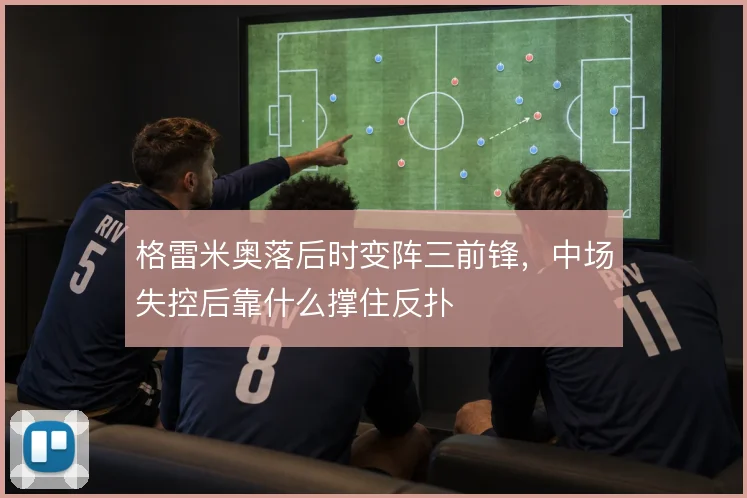 格雷米奥落后时变阵三前锋，中场失控后靠什么撑住反扑