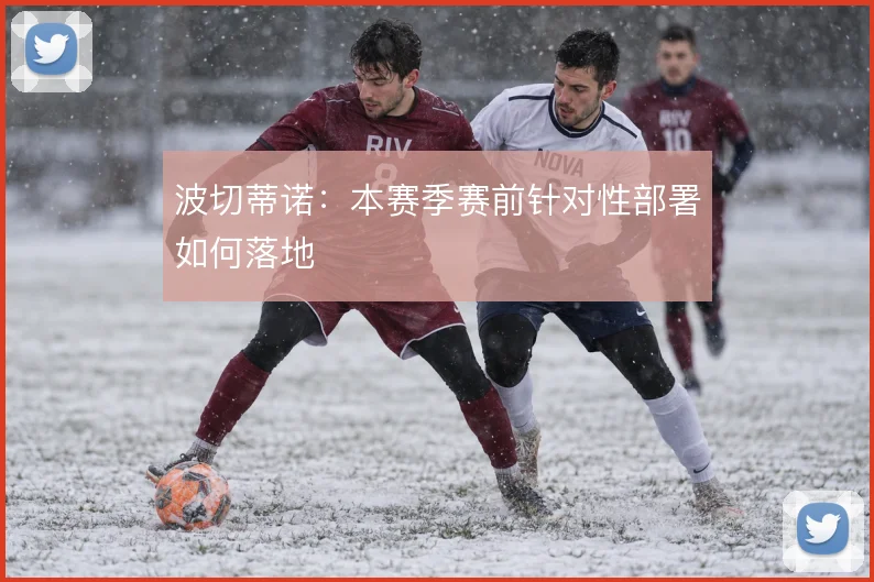 波切蒂诺：本赛季赛前针对性部署如何落地