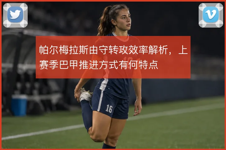 帕尔梅拉斯由守转攻效率解析,上赛季巴甲推进方式有何特点