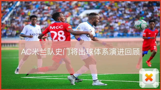 AC米兰队史门将出球体系演进回顾