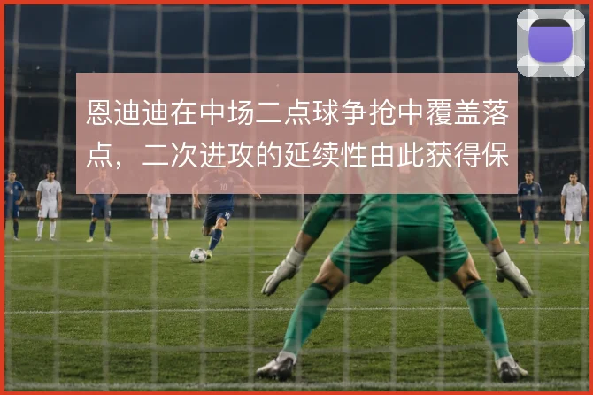 恩迪迪在中场二点球争抢中覆盖落点，二次进攻的延续性由此获得保障