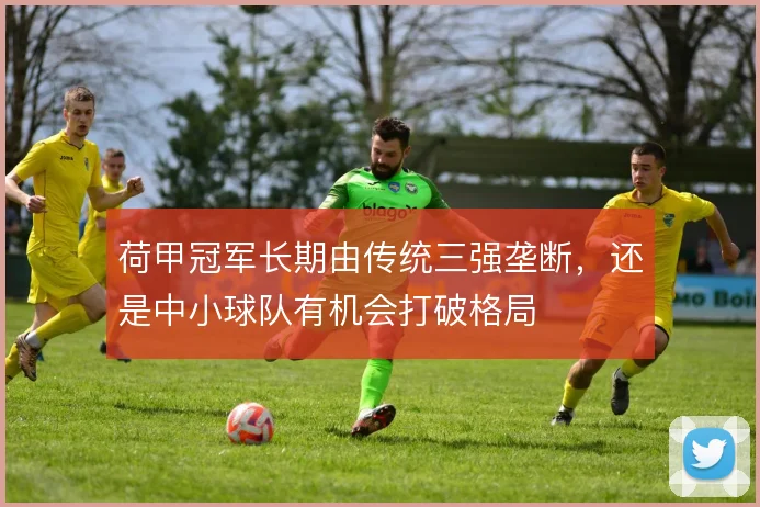 荷甲冠军长期由传统三强垄断,还是中小球队有机会打破格局