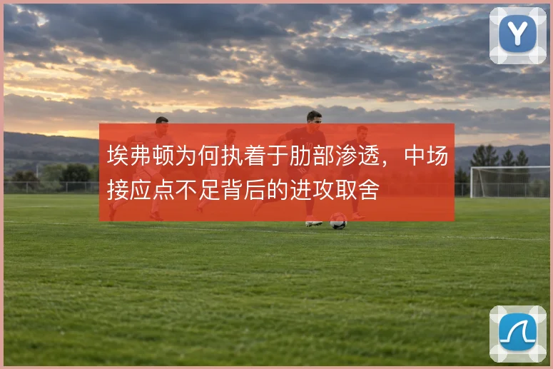 埃弗顿为何执着于肋部渗透，中场接应点不足背后的进攻取舍