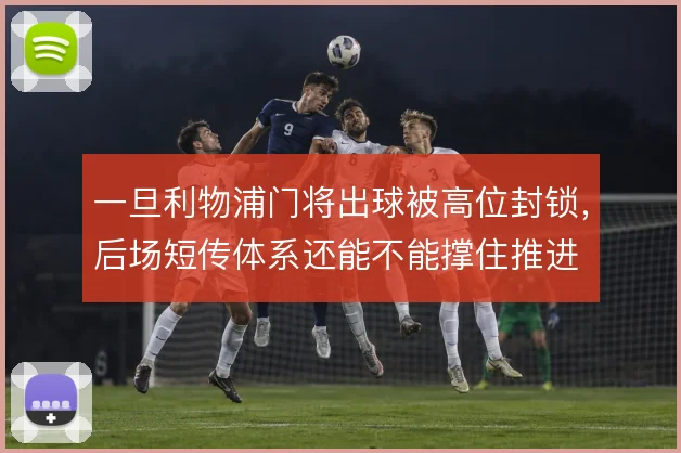 一旦利物浦门将出球被高位封锁,后场短传体系还能不能撑住推进
