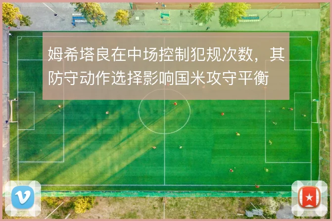 姆希塔良在中场控制犯规次数，其防守动作选择影响国米攻守平衡
