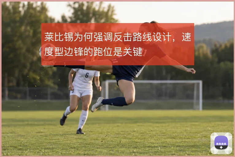 莱比锡为何强调反击路线设计,速度型边锋的跑位是关键