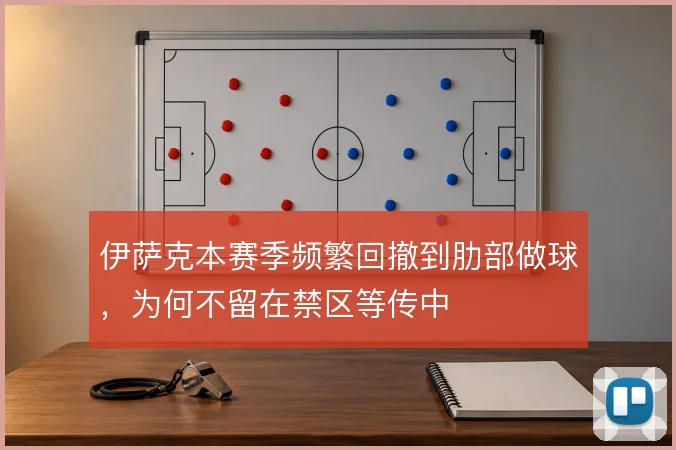 伊萨克本赛季频繁回撤到肋部做球，为何不留在禁区等传中
