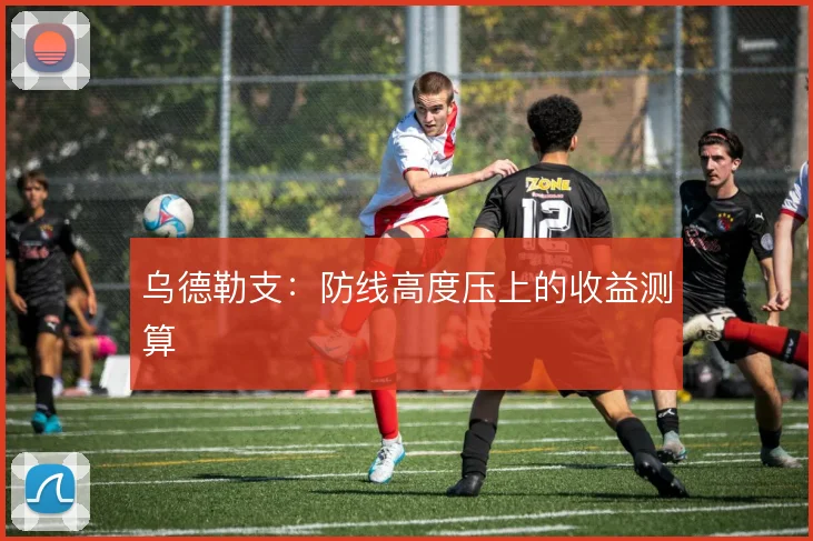 乌德勒支:防线高度压上的收益测算