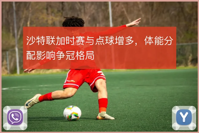 沙特联加时赛与点球增多，体能分配影响争冠格局