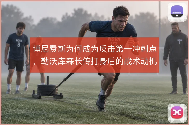 博尼费斯为何成为反击第一冲刺点，勒沃库森长传打身后的战术动机何在