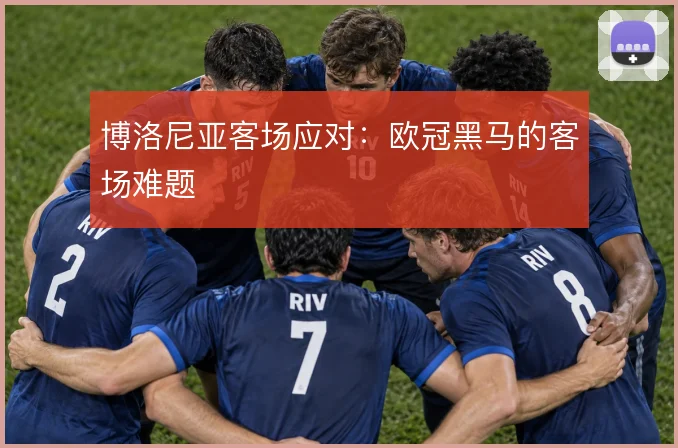 博洛尼亚客场应对：欧冠黑马的客场难题
