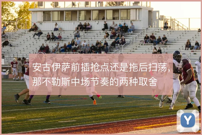 安古伊萨前插抢点还是拖后扫荡,那不勒斯中场节奏的两种取舍