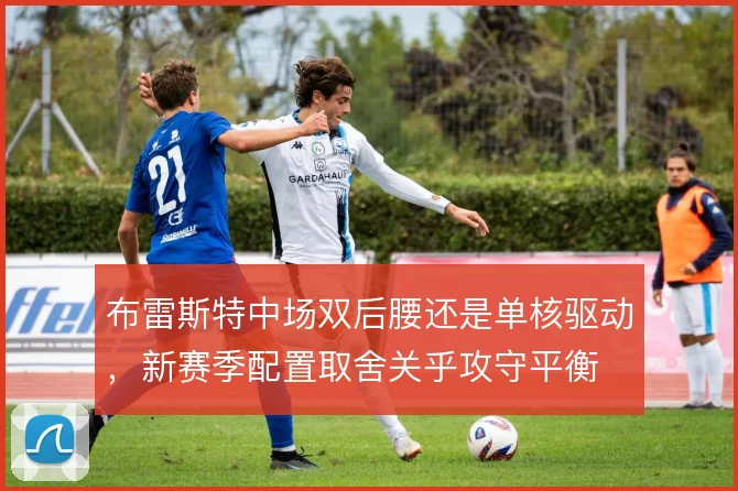 布雷斯特中场双后腰还是单核驱动,新赛季配置取舍关乎攻守平衡