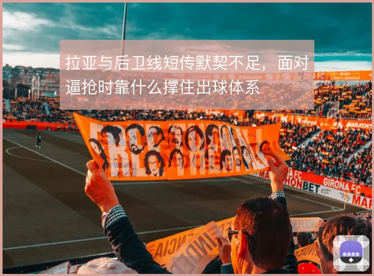 拉亚与后卫线短传默契不足,面对逼抢时靠什么撑住出球体系