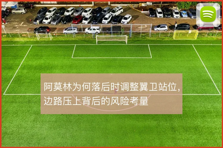 阿莫林为何落后时调整翼卫站位,边路压上背后的风险考量