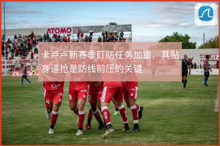卡卢卢新赛季盯防任务加重，其贴身逼抢是防线前压的关键