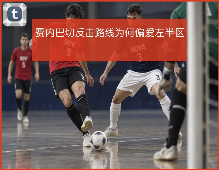 费内巴切反击路线为何偏爱左半区