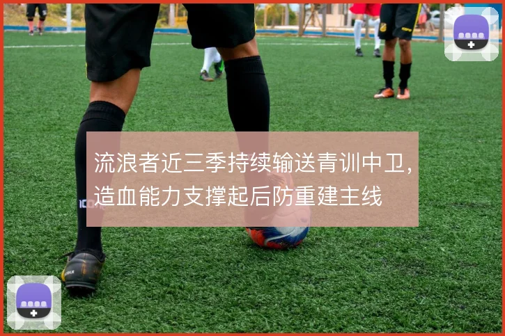 流浪者近三季持续输送青训中卫，造血能力支撑起后防重建主线