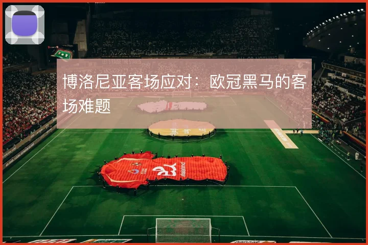 博洛尼亚客场应对：欧冠黑马的客场难题