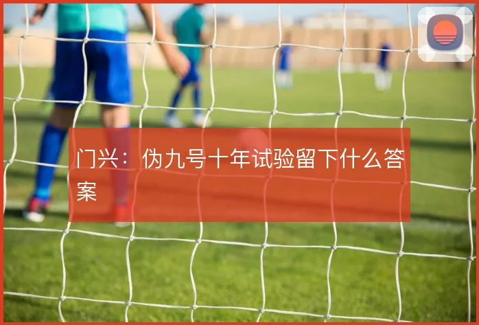门兴：伪九号十年试验留下什么答案