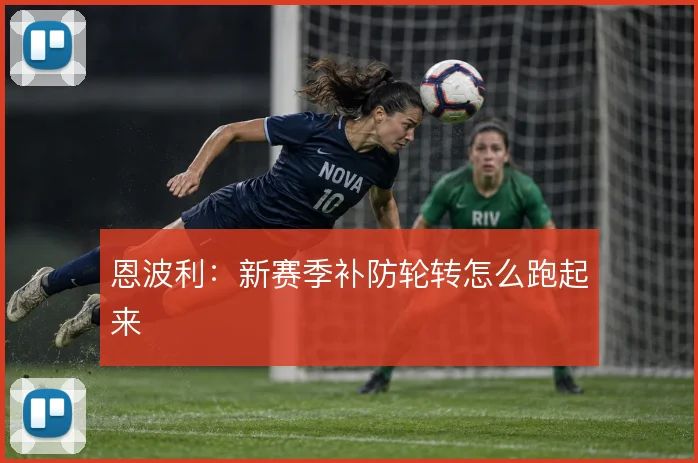 恩波利:新赛季补防轮转怎么跑起来