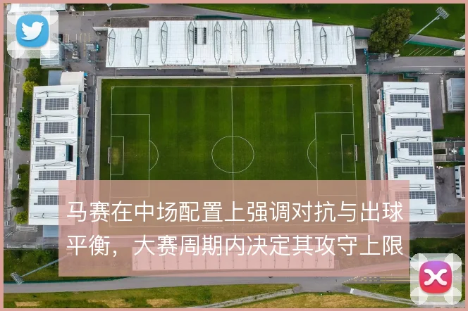 马赛在中场配置上强调对抗与出球平衡，大赛周期内决定其攻守上限