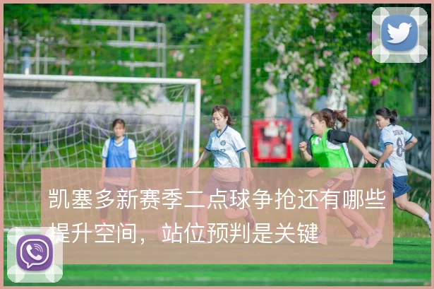 凯塞多新赛季二点球争抢还有哪些提升空间，站位预判是关键