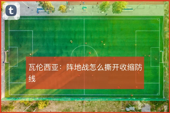 瓦伦西亚：阵地战怎么撕开收缩防线