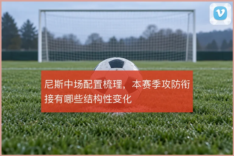 尼斯中场配置梳理,本赛季攻防衔接有哪些结构性变化