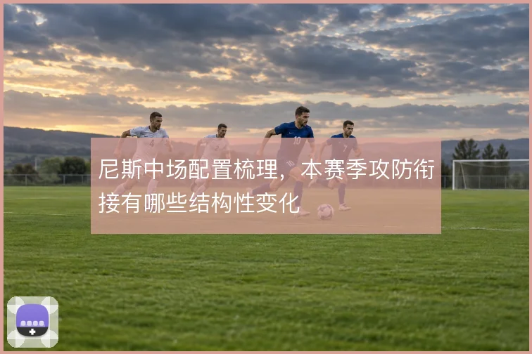 尼斯中场配置梳理,本赛季攻防衔接有哪些结构性变化