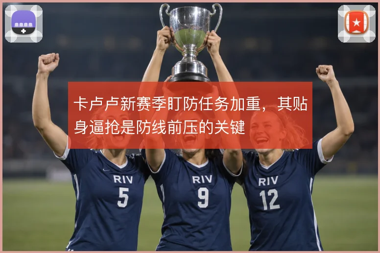 卡卢卢新赛季盯防任务加重，其贴身逼抢是防线前压的关键