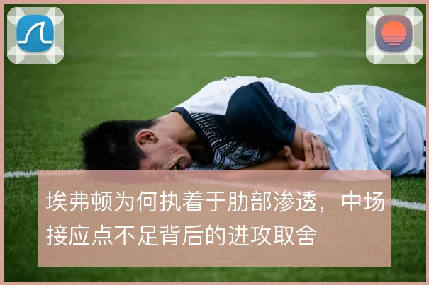 埃弗顿为何执着于肋部渗透，中场接应点不足背后的进攻取舍