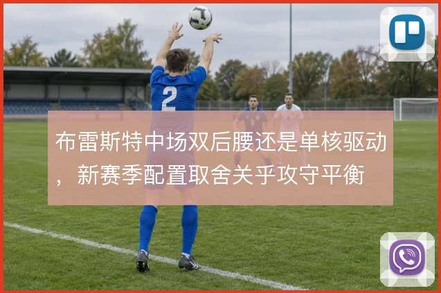 布雷斯特中场双后腰还是单核驱动,新赛季配置取舍关乎攻守平衡