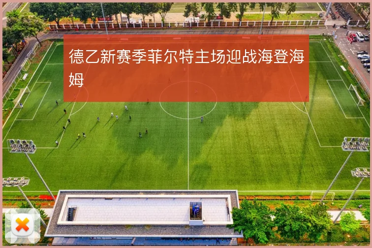 德乙新赛季菲尔特主场迎战海登海姆