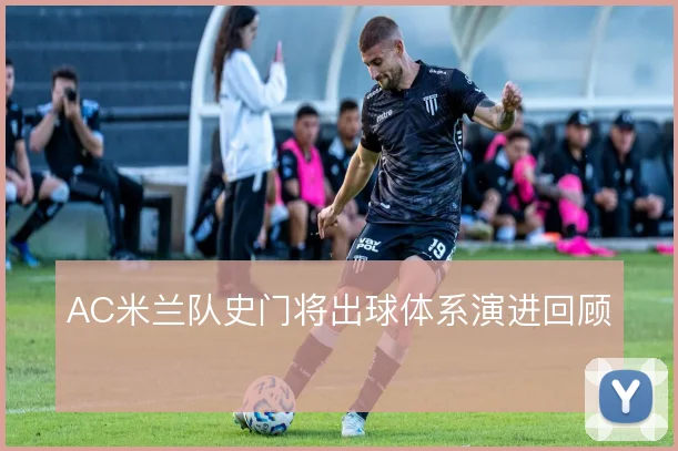 AC米兰队史门将出球体系演进回顾