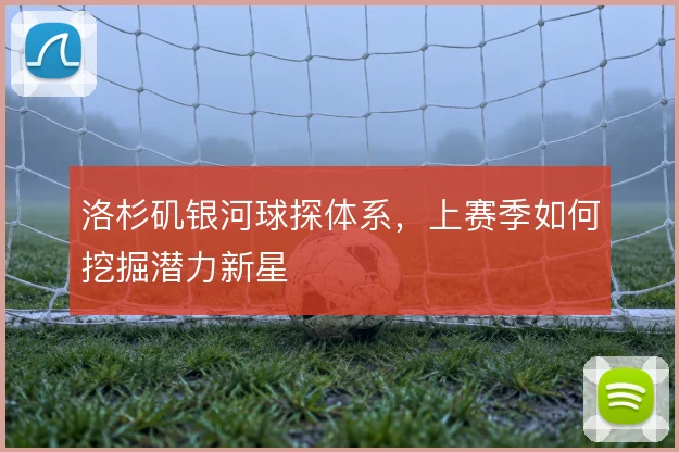 洛杉矶银河球探体系，上赛季如何挖掘潜力新星
