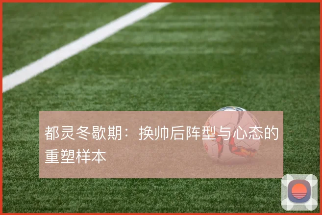 都灵冬歇期:换帅后阵型与心态的重塑样本